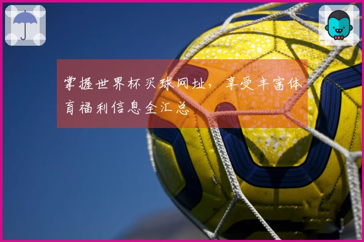 掌握世界杯买球网址,享受丰富体育福利信息全汇总