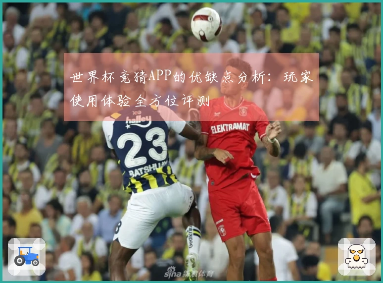 世界杯竞猜APP的优缺点分析：玩家使用体验全方位评测